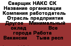 Сварщик НАКС СК › Название организации ­ Компания-работодатель › Отрасль предприятия ­ Другое › Минимальный оклад ­ 60 000 - Все города Работа » Вакансии   . Тыва респ.